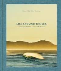 Book cover of Life Around the Sea: Capturing the Heart of Australian Surf Culture, with the waves of the sea, and land behind. Published by Images Publishing.