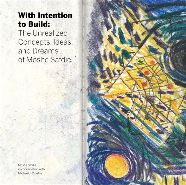 Book cover of With Intention to Build: The Unrealized Concepts, Ideas and Dreams of Moshe Safdie. Published by Images Publishing.