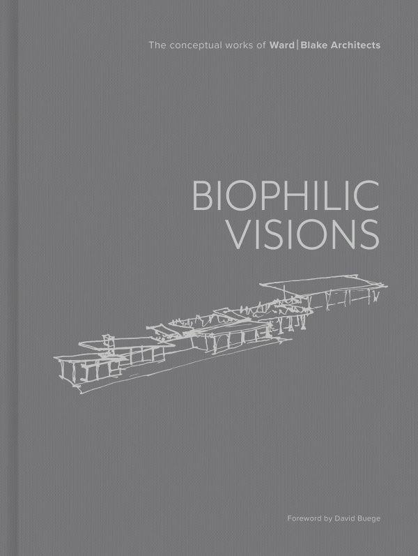 Book cover of Biophilic Visions: The Conceptual Works of Ward | Blake Architects. Published by Images Publishing.